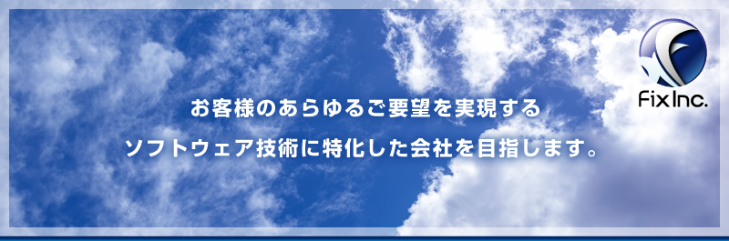 お客様のあらゆるご要望を実現するソフトウェア技術に特化した会社を目指します。